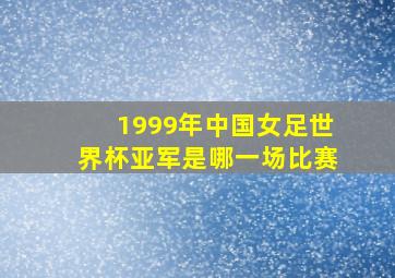 1999年中国女足世界杯亚军是哪一场比赛