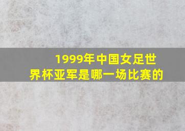 1999年中国女足世界杯亚军是哪一场比赛的