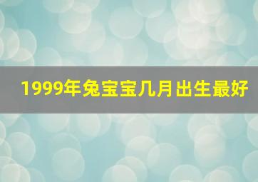 1999年兔宝宝几月出生最好