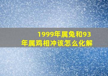 1999年属兔和93年属鸡相冲该怎么化解