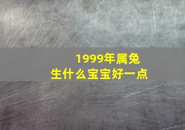 1999年属兔生什么宝宝好一点