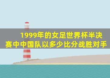 1999年的女足世界杯半决赛中中国队以多少比分战胜对手