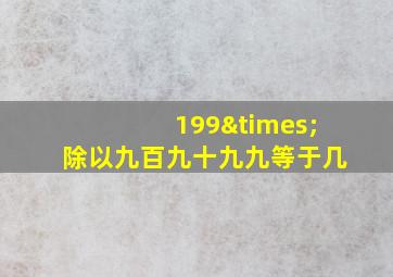 199×除以九百九十九九等于几