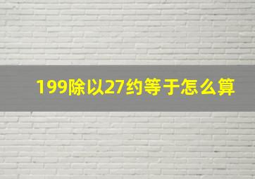 199除以27约等于怎么算