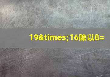 19×16除以8=