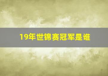 19年世锦赛冠军是谁