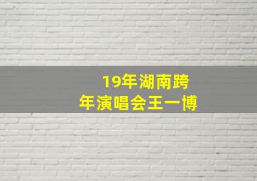 19年湖南跨年演唱会王一博