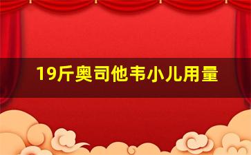 19斤奥司他韦小儿用量