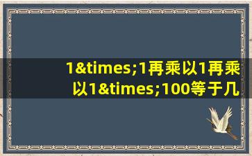 1×1再乘以1再乘以1×100等于几