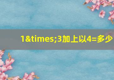 1×3加上以4=多少