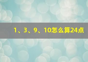 1、3、9、10怎么算24点