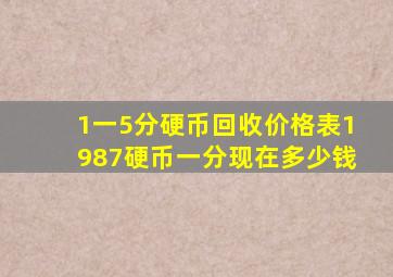 1一5分硬币回收价格表1987硬币一分现在多少钱