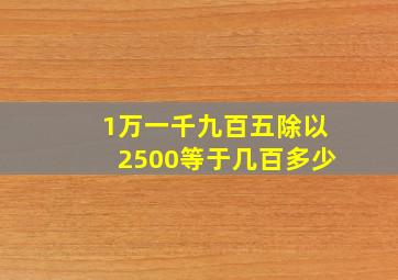 1万一千九百五除以2500等于几百多少