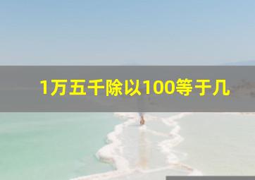 1万五千除以100等于几