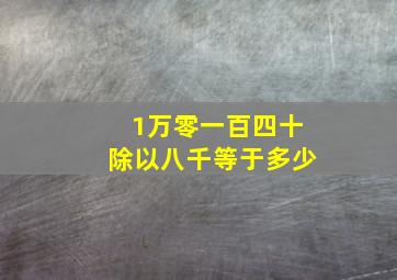 1万零一百四十除以八千等于多少