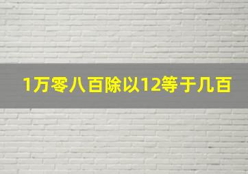 1万零八百除以12等于几百