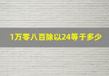 1万零八百除以24等于多少