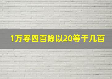 1万零四百除以20等于几百