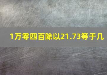 1万零四百除以21.73等于几