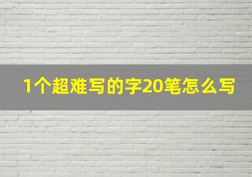 1个超难写的字20笔怎么写