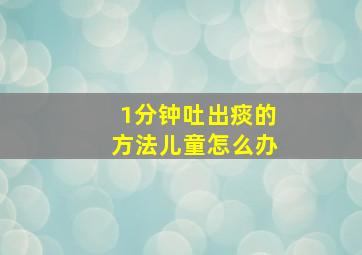 1分钟吐出痰的方法儿童怎么办