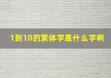 1到10的繁体字是什么字啊