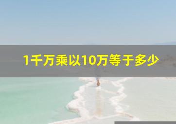 1千万乘以10万等于多少