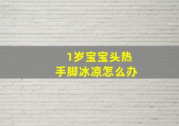 1岁宝宝头热手脚冰凉怎么办