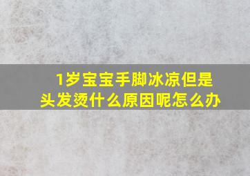 1岁宝宝手脚冰凉但是头发烫什么原因呢怎么办