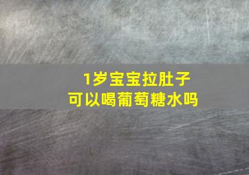 1岁宝宝拉肚子可以喝葡萄糖水吗