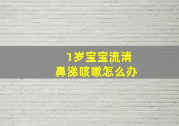 1岁宝宝流清鼻涕咳嗽怎么办