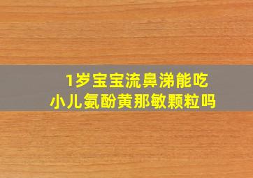 1岁宝宝流鼻涕能吃小儿氨酚黄那敏颗粒吗