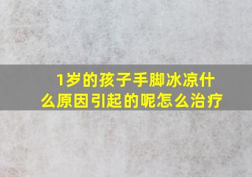 1岁的孩子手脚冰凉什么原因引起的呢怎么治疗