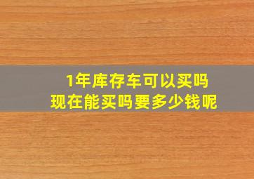 1年库存车可以买吗现在能买吗要多少钱呢