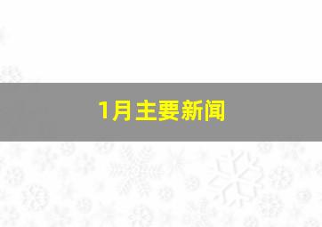 1月主要新闻