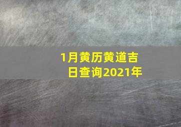 1月黄历黄道吉日查询2021年