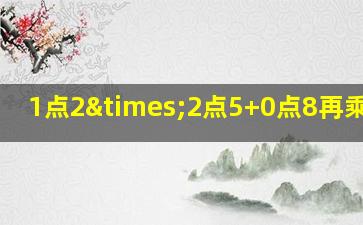 1点2×2点5+0点8再乘2点5