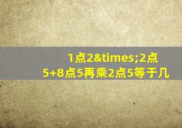 1点2×2点5+8点5再乘2点5等于几