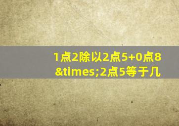 1点2除以2点5+0点8×2点5等于几