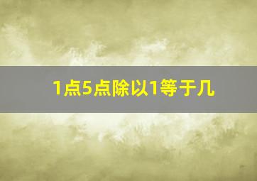 1点5点除以1等于几