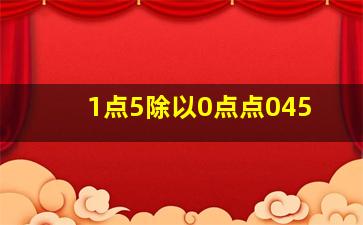 1点5除以0点点045