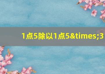 1点5除以1点5×3