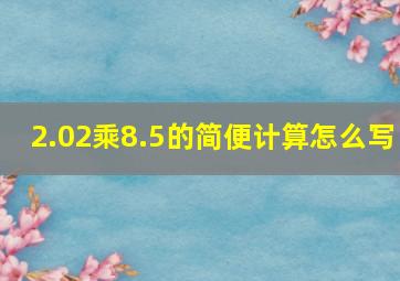 2.02乘8.5的简便计算怎么写