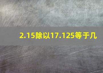 2.15除以17.125等于几