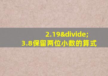 2.19÷3.8保留两位小数的算式