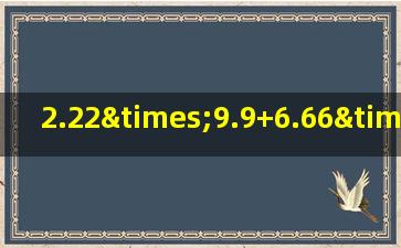 2.22×9.9+6.66×6.7用简便方法计算