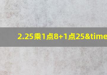 2.25乘1点8+1点25×0