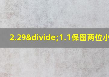 2.29÷1.1保留两位小数