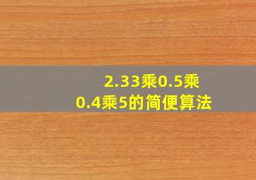 2.33乘0.5乘0.4乘5的简便算法