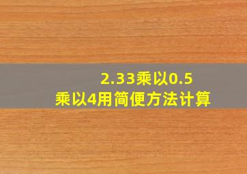 2.33乘以0.5乘以4用简便方法计算